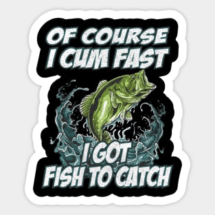 Of Course I Cum Fast I Got Fish To Catch Fishing Sticker
